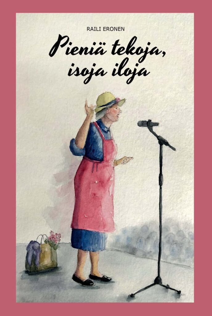 Kirjan Pieniä tekoja, isoja iloja kansikuva. Kuvassa on vesivärimaalaus, jossa nainen seisoo lavalla mikrofonin edessä. Hänellä on sininen paita, vaaleanpunainen esiliina ja hattu, ja hän elehtii puhuessaan. Hänen vieressään lattialla on paperikassi, josta pilkottaa kukkia ja violetti vaate. Taustalla on vaalea seinä ja ihmisiä hämärästi hahmottuvassa yleisössä. Yläreunassa lukee tekijän nimi Raili Eronen ja kirjan nimi Pieniä tekoja, isoja iloja.